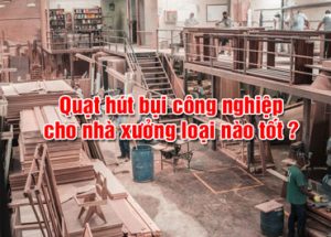 quạt hút bụi nhà xưởng hãng nào tốt