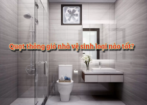 Quạt thông gió nhà vệ sinh loại nào tốt