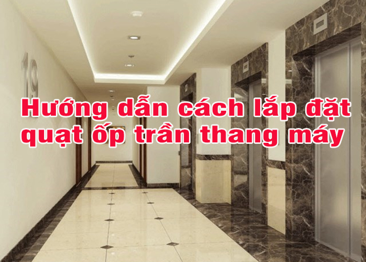 Hướng dẫn lắp đặt quạt ốp trần thang máy